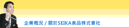 企業概況 / 關於SEIKA食品株式會社