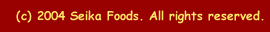 &copy; 2004 Seika Foods. All rights reserved.