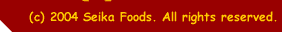 &copy; 2004 Seika Foods. All rights reserved.