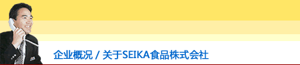 企业概况／关于SEIKA食品株式会社