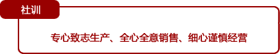 社训 专心致志生产、全心全意销售、细心谨慎经营
